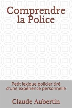 Comprendre La Police: Petit Lexique Policier Tiré d'Une Expérience Personnelle - Aubertin, Claude