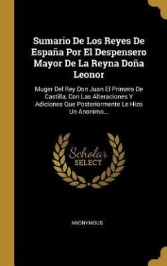 Sumario De Los Reyes De España Por El Despensero Mayor De La Reyna Doña Leonor: Muger Del Rey Don Juan El Primero De Castilla, Con Las Alteraciones Y - Anonymous