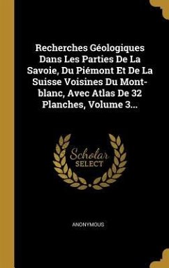 Recherches Géologiques Dans Les Parties De La Savoie, Du Piémont Et De La Suisse Voisines Du Mont-blanc, Avec Atlas De 32 Planches, Volume 3...