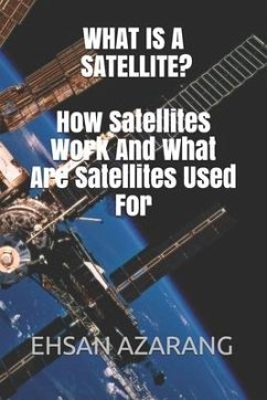 What Is a Satellite?how Satellites Work and What Are Satellites Used for: History of Satellite, the Review of Satellites System Engineering& the Major - Azarang, Ehsan