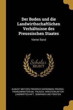 Der Boden Und Die Landwirthschaftlichen Verhältnisse Des Preussischen Staates: Vierter Band