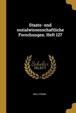 Staats- Und Sozialwissenschaftliche Forschungen. Heft 127 - Prion, Willi
