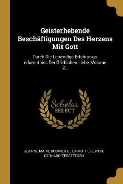Geisterhebende Beschäftigungen Des Herzens Mit Gott: Durch Die Lebendige Erfahrungs-Erkenntniss Der Göttlichen Liebe, Volume 2...