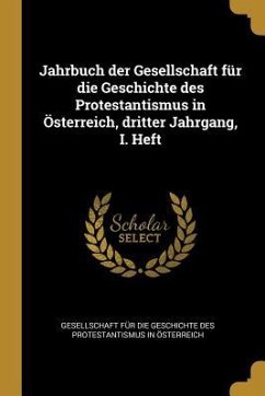 Jahrbuch Der Gesellschaft Für Die Geschichte Des Protestantismus in Österreich, Dritter Jahrgang, I. Heft