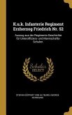 K.U.K. Infanterie Regiment Erzherzog Friedrich Nr. 52: Auszug Aus Der Regiments-Geschichte Für Unterofficiers- Und Mannschafts-Schulen.