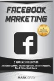 Facebook Marketing: 5 Manuals Collection (Absolute Beginners, Detailed Approach, Advanced Features, Tips & Tricks, Crash Course)