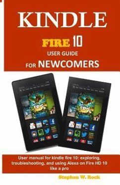 Kindle Fire 10 User Guide for Newcomers: User Manual for Kindle Fire 10: Exploring, Troubleshooting, and Using Alexa on Fire HD 10 Like a Pro - Rock, Stephen W.