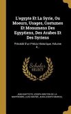 L'egypte Et La Syrie, Ou Moeurs, Usages, Costumes Et Monumens Des Egyptiens, Des Arabes Et Des Syriens: Précédé D'un Précis Historique, Volume 4...