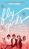 Fly Girls: How Five Daring Women Defied All Odds and Made Aviation History