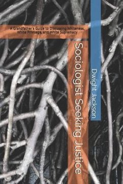 Sociologist Seeking Justice: A Grandfather's Guide to Discussing Whiteness, White Privilege, and White Supremacy - Jackson, Dwight W.