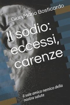 Il Sodio: Eccessi, Carenze.: Il Sale Amico Nemico Della Nostra Salute - Bosticardo, Gian Mario