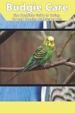 Budgie Care: The Complete Guide to Caring for and Keeping Budgies as Pets