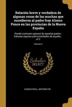 Relación breve y verdadera de algunas cosas de las muchas que sucedieron al padre fray Alonso Ponce en las provincias de la Nueva España: Siendo comis