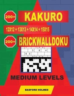 200 Kakuro 12x12 + 13x13 + 14x14 + 15x15 + 200 Brickwalldoku Medium Levels: Holmes Presents a Collection of Original Classic Sudoku for Superior Charg - Holmes, Basford