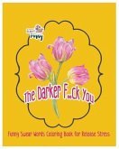 The Darker F..Ck You: Funny Swear Words Coloring Book for Release Stress