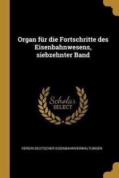 Organ Für Die Fortschritte Des Eisenbahnwesens, Siebzehnter Band - Eisenbahnverwaltungen, Verein Deutscher