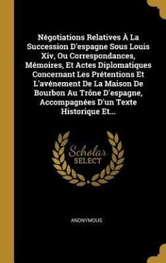 Négotiations Relatives À La Succession D'espagne Sous Louis Xiv, Ou Correspondances, Mémoires, Et Actes Diplomatiques Concernant Les Prétentions Et L'avénement De La Maison De Bourbon Au Trône D'espagne, Accompagnées D'un Texte Historique Et...