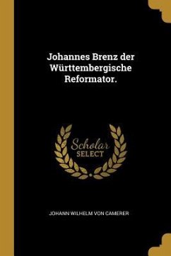 Johannes Brenz Der Württembergische Reformator.