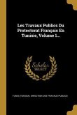 Les Travaux Publics Du Protectorat Français En Tunisie, Volume 1...