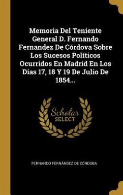 Memoria Del Teniente General D. Fernando Fernandez De Córdova Sobre Los Sucesos Políticos Ocurridos En Madrid En Los Dias 17, 18 Y 19 De Julio De 1854...