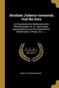 Abraham Judaeus-Savasorda Und Ibn Esra: Zur Geschichte Der Mathematischen Wissenschaften Im 12. Jahrhundert. Separatabdruck Aus Der Zeitschrift Für Ma - Steinschneider, Moritz