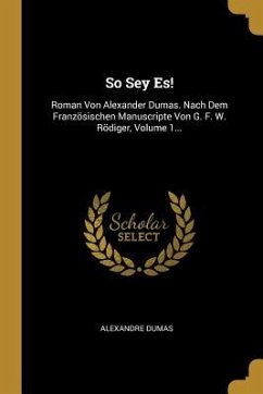 So Sey Es!: Roman Von Alexander Dumas. Nach Dem Französischen Manuscripte Von G. F. W. Rödiger, Volume 1...