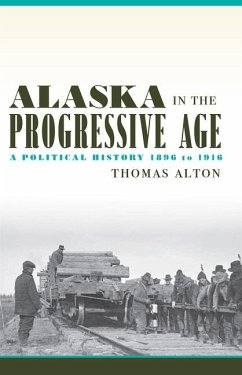 Alaska in the Progressive Age: A Political History, 1896 to 1916 - Alton, Thomas