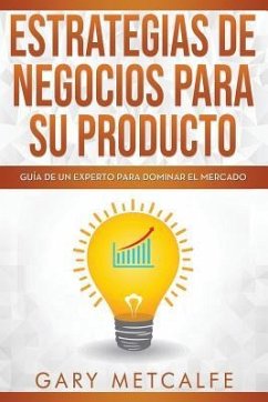 Estrategia de Negocios Para Sus Productos: Guía de Un Experto Para Dominar El Mercado - Metcalfe, Gary