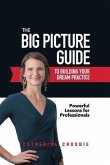 The Big Picture Guide to Building Your Dream Practice: Powerful Lessons for Professionals
