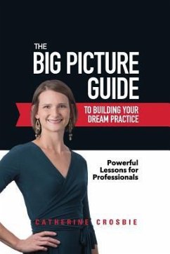 The Big Picture Guide to Building Your Dream Practice: Powerful Lessons for Professionals - Crosbie, Catherine