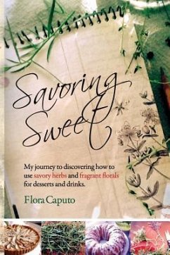 Savoring Sweet: My Journey to Discovering How To Use Savory Herbs and Fragrant Florals for Desserts and Drinks - Caputo, Flora C.