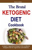 The Brutal KETOGENIC DIET Cookbook: A simple 5-ingredient ketogenic diet cookbook: ketogenic diet for vegetarians and diabetics