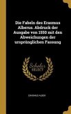 Die Fabeln Des Erasmus Alberus. Abdruck Der Ausgabe Von 1550 Mit Den Abweichungen Der Ursprünglichen Fassung