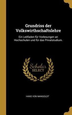 Grundriss Der Volkswirthschaftslehre: Ein Leitfaden Für Vorlesungen an Hochschulen Und Für Das Privatstudium. - Mangoldt, Hans von