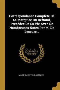 Correspondance Complète De La Marquise Du Deffand, Précédée De Sa Vie Avec De Nombreuses Notes Par M. De Lescure... - Deffand, Marie Du; Lescure