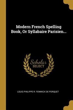 Modern French Spelling Book, Or Syllabaire Parisien...