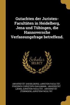 Gutachten Der Juristen-Facultäten in Heidelberg, Jena Und Tübingen, Die Hannoversche Verfassungsfrage Betreffend. - Juristen-Facultat, Universitat (Heidel