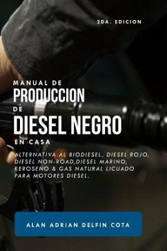 Manual de Producción de Diesel Negro En Casa 2da Edición: Alternativa Al Biodiesel, Diesel Rojo, Diesel Non-Road, Diesel Marino, Keroseno & Gas Natura - Delfin Cota, Alan Adrian