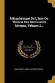 Métaphysique De L'âme Ou Théorie Des Sentiments Moraux, Volume 2...