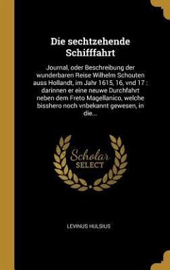 Die Sechtzehende Schifffahrt: Journal, Oder Beschreibung Der Wunderbaren Reise Wilhelm Schouten Auss Hollandt, Im Jahr 1615, 16, Vnd 17: Darinnen Er