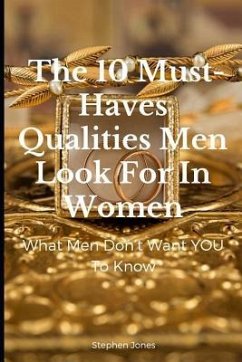 The 10 Must-Haves Qualities Men Look for in Women: What Men Don't Want You to Know - Jones, Stephen