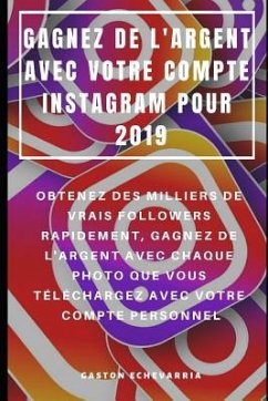 Gagnez de l'Argent Avec Votre Compte Instagram Pour 2019: Obtenez Des Milliers de Vrais Followers Rapidement, Gagnez de l'Argent Avec Chaque Photo Que - Echevarria, Gaston