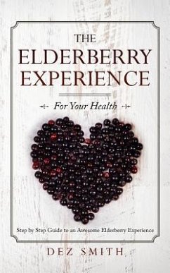 The Elderberry Experience: Step by Step Guide to an Awesome Elderberry Experience - Smith, Dez