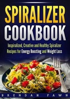 Spiralizer Cookbook: Inspiralized, Creative and Healthy Spiralizer Recipes for Energy Boosting and Weight Loss - Fawn, Brendan
