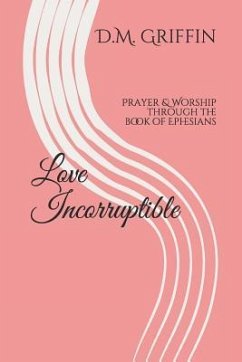 Love Incorruptible: Prayer & Worship through the book of Ephesians - Griffin, D. M.