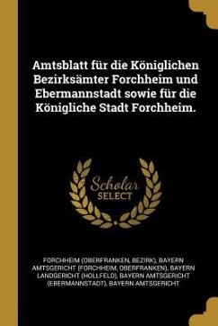 Amtsblatt Für Die Königlichen Bezirksämter Forchheim Und Ebermannstadt Sowie Für Die Königliche Stadt Forchheim. - (Oberfranken, Forchheim; Bezirk)