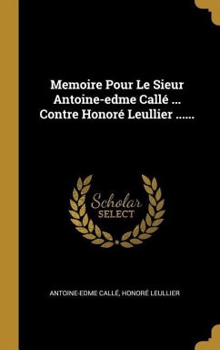 Memoire Pour Le Sieur Antoine-edme Callé ... Contre Honoré Leullier ...... - Callé, Antoine-Edme; Leullier, Honoré