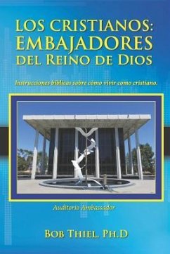 Los Cristianos: Embajadores del Reino de Dios: Instrucciones Bíblicas Sobre Cómo Vivir Como Cristiano. - Thiel Ph. D., Bob