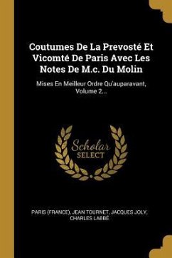 Coutumes De La Prevosté Et Vicomté De Paris Avec Les Notes De M.c. Du Molin: Mises En Meilleur Ordre Qu'auparavant, Volume 2... - (France), Paris; Tournet, Jean; Joly, Jacques