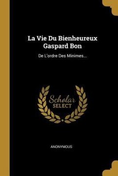 La Vie Du Bienheureux Gaspard Bon: De L'ordre Des Minimes...